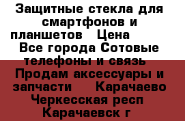 Защитные стекла для смартфонов и планшетов › Цена ­ 100 - Все города Сотовые телефоны и связь » Продам аксессуары и запчасти   . Карачаево-Черкесская респ.,Карачаевск г.